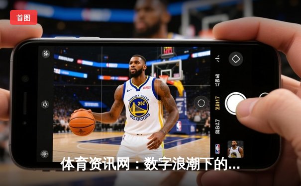 体育资讯网：数字浪潮下的赛场风云与专业洞察