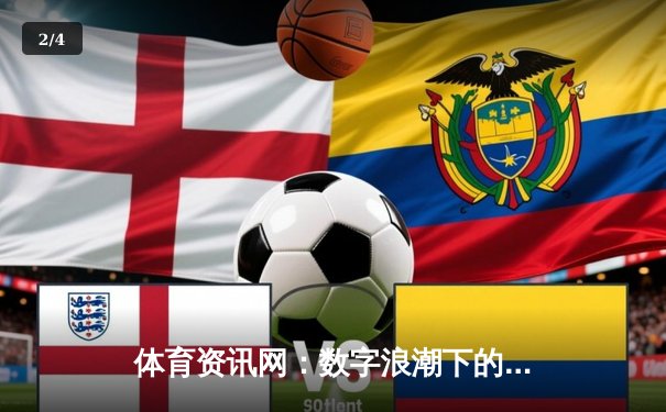 体育资讯网：数字浪潮下的赛场风云与专业洞察 - 2