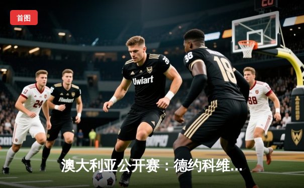 澳大利亚公开赛：德约科维奇险胜阿尔卡拉斯，豪取第10座澳网冠军奖杯