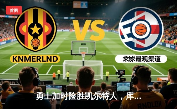 勇士加时险胜凯尔特人，库里狂砍43分率队完成16分逆转