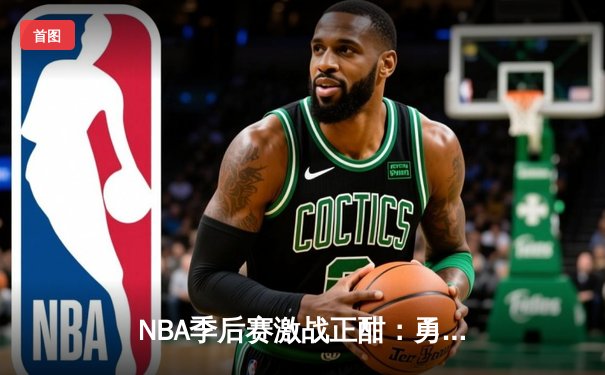 NBA季后赛激战正酣：勇士逆转湖人，库里轰下43分创纪录