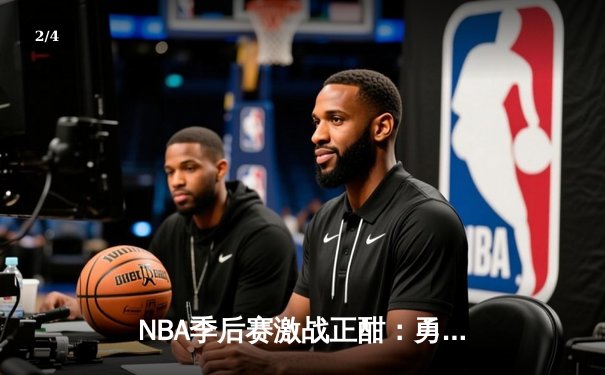 NBA季后赛激战正酣：勇士逆转湖人，库里轰下43分创纪录 - 2