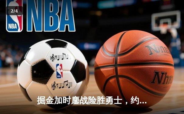 掘金加时鏖战险胜勇士，约基奇34+9+10准三双主宰战局 - 2