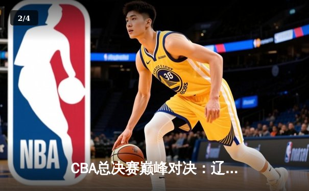 CBA总决赛巅峰对决：辽宁本钢力克浙江广厦卫冕成功 - 2