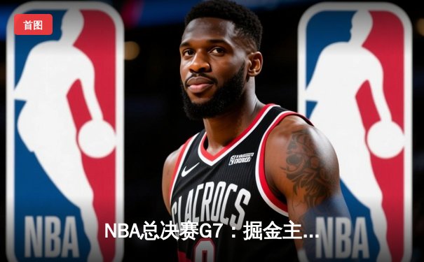 NBA总决赛G7：掘金主场力克热火，约基奇豪取三双率队首夺总冠军
