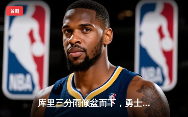 库里三分雨倾盆而下，勇士主场逆转湖人夺关键战胜利