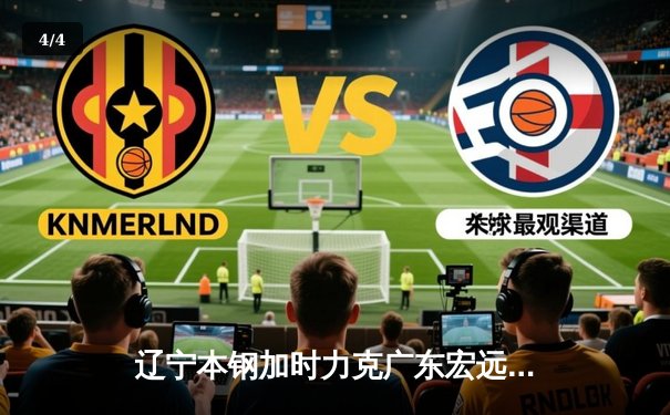 辽宁本钢加时力克广东宏远 CBA半决赛上演史诗级对决 - 4