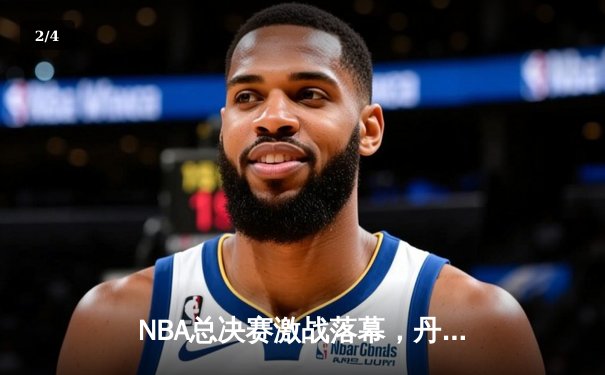 NBA总决赛激战落幕，丹佛掘金4-1力克热火首夺总冠军 约基奇全票当选FMVP创历史 - 2