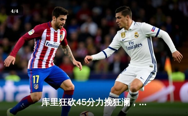 库里狂砍45分力挽狂澜，勇士加时险胜凯尔特人，总决赛悬念再起 - 4