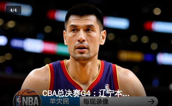 CBA总决赛G4：辽宁本钢客场逆转新疆，总比分3-1夺得赛点 - 4