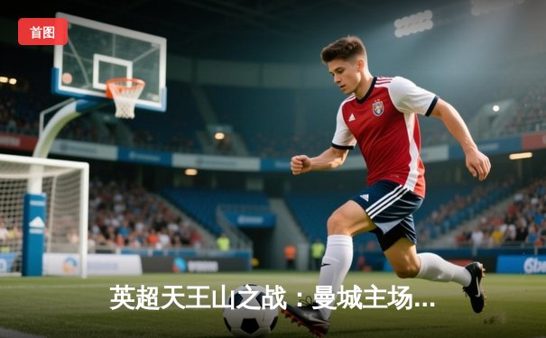 英超天王山之战：曼城主场3-1力克阿森纳，哈兰德双响锁定胜局
