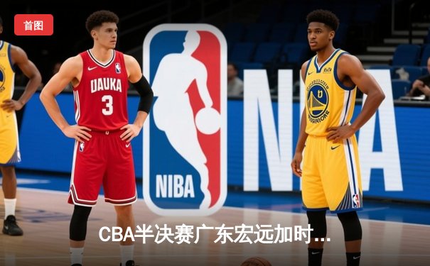CBA半决赛广东宏远加时惜败辽宁，赵继伟37分导演大逆转