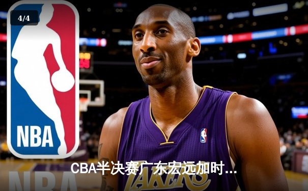 CBA半决赛广东宏远加时惜败辽宁，赵继伟37分导演大逆转 - 4